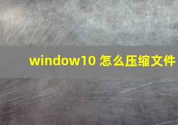 window10 怎么压缩文件